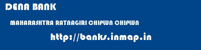 DENA BANK  MAHARASHTRA RATNAGIRI CHIPLUN CHIPLUN  banks information 